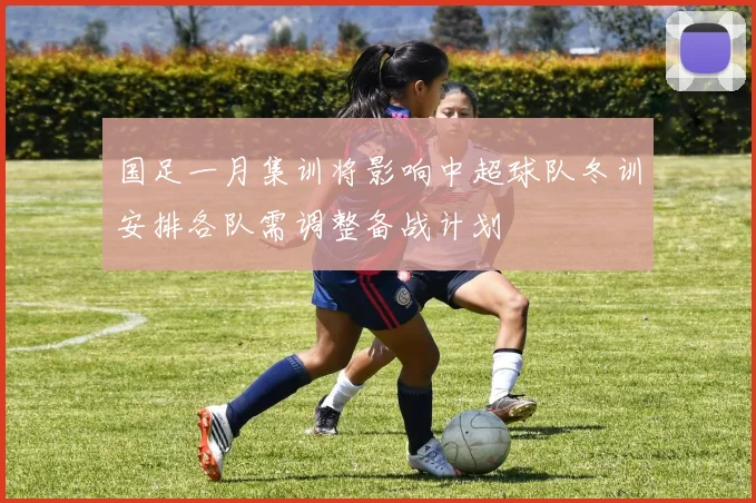 国足一月集训将影响中超球队冬训安排各队需调整备战计划