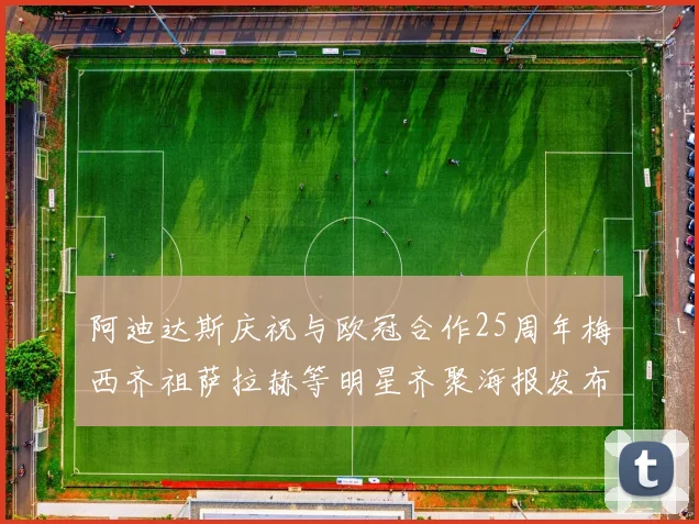 阿迪达斯庆祝与欧冠合作25周年梅西齐祖萨拉赫等明星齐聚海报发布