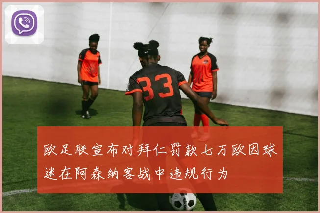 欧足联宣布对拜仁罚款七万欧因球迷在阿森纳客战中违规行为