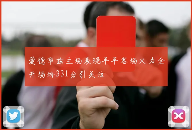 爱德华兹主场表现平平客场火力全开场均331分引关注