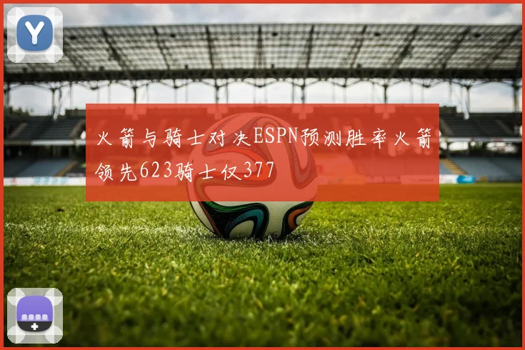 火箭与骑士对决ESPN预测胜率火箭领先623骑士仅377