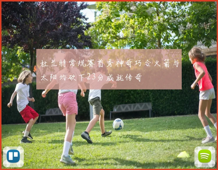 杜兰特常规赛首秀神奇巧合火箭与太阳均砍下23分成就传奇