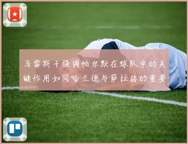 马雷斯卡强调帕尔默在球队中的关键作用如同哈兰德与萨拉赫的重要性