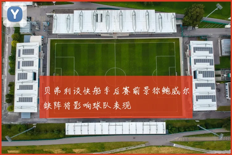 贝弗利谈快船季后赛前景称鲍威尔缺阵将影响球队表现
