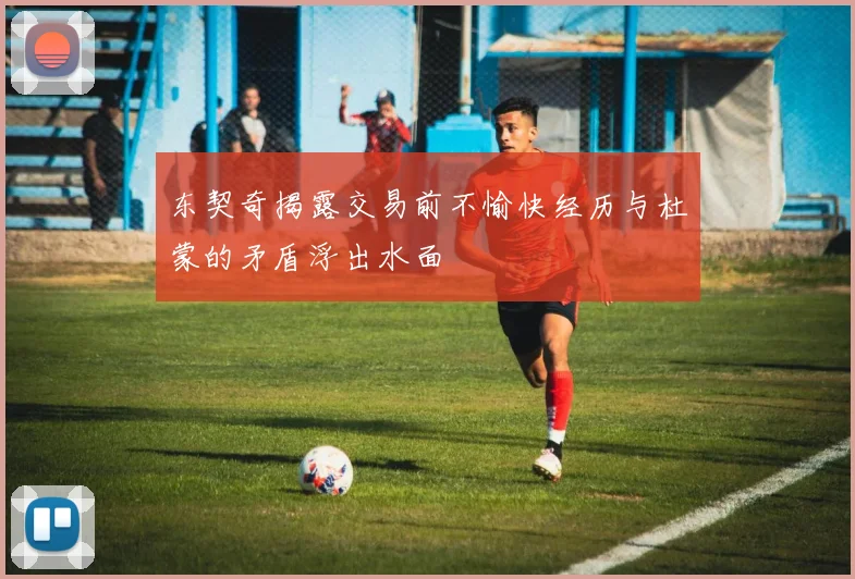 东契奇揭露交易前不愉快经历与杜蒙的矛盾浮出水面