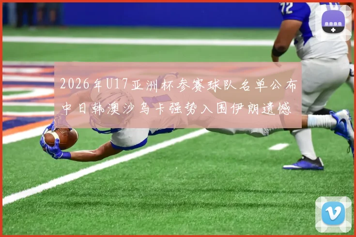 2026年U17亚洲杯参赛球队名单公布中日韩澳沙乌卡强势入围伊朗遗憾无缘