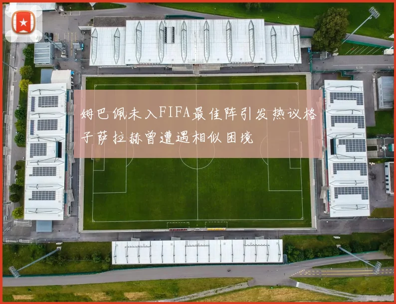 姆巴佩未入FIFA最佳阵引发热议格子萨拉赫曾遭遇相似困境