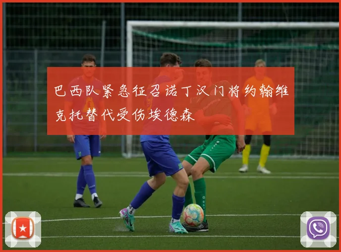 巴西队紧急征召诺丁汉门将约翰维克托替代受伤埃德森