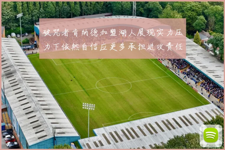 破咒者肯纳德加盟湖人展现实力压力下依然自信应更多承担进攻责任