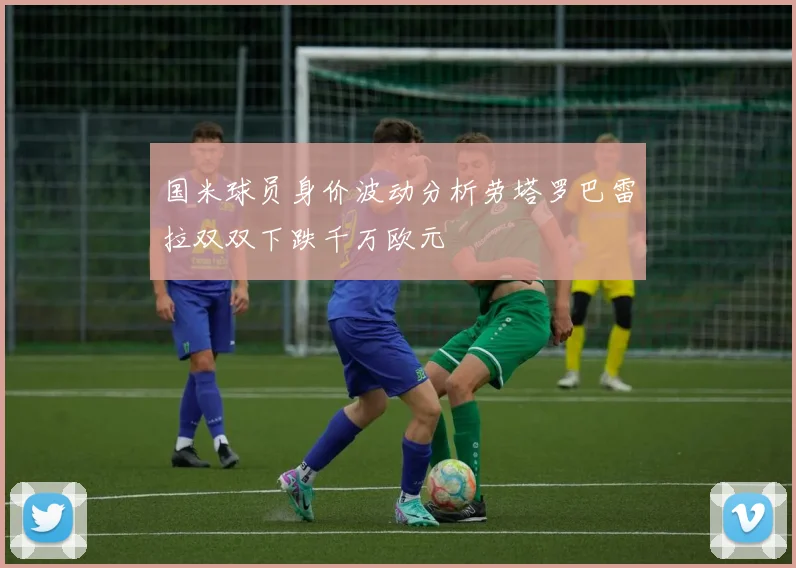 国米球员身价波动分析劳塔罗巴雷拉双双下跌千万欧元
