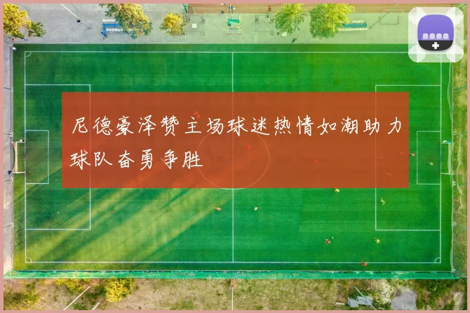 尼德豪泽赞主场球迷热情如潮助力球队奋勇争胜