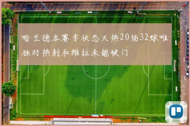 哈兰德本赛季状态火热20场32球唯独对热刺和维拉未能破门