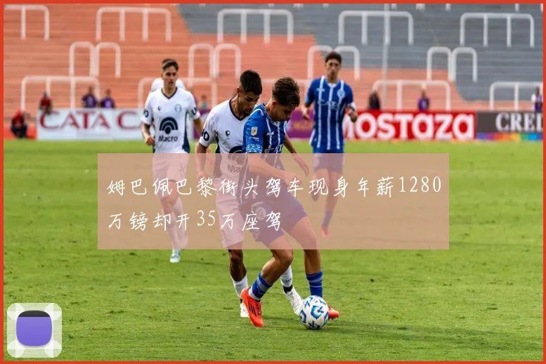 姆巴佩巴黎街头驾车现身年薪1280万镑却开35万座驾