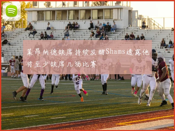 莱昂纳德缺席持续发酵Shams透露他将至少缺席几场比赛
