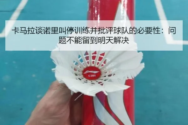 卡马拉谈诺里叫停训练并批评球队的必要性：问题不能留到明天解决